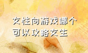 女性向游戏哪个可以攻略女生