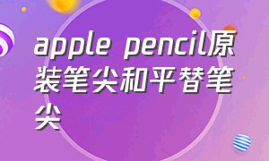 apple pencil原装笔尖和平替笔尖