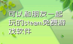 可以和朋友一起玩的steam免费游戏软件