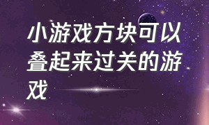 小游戏方块可以叠起来过关的游戏