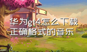 华为gt4怎么下载正确格式的音乐