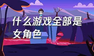 什么游戏全部是女角色