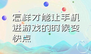 怎样才能让手机进游戏的时候变快点