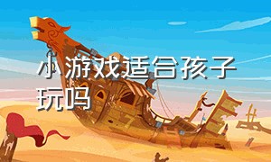 小游戏适合孩子玩吗