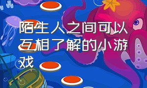 陌生人之间可以互相了解的小游戏