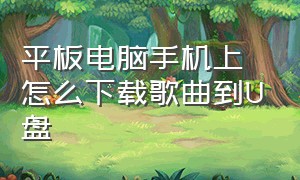 平板电脑手机上怎么下载歌曲到U盘