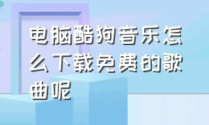 电脑酷狗音乐怎么下载免费的歌曲呢