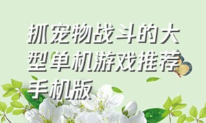 抓宠物战斗的大型单机游戏推荐手机版