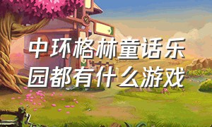 中环格林童话乐园都有什么游戏