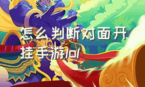 怎么判断对面开挂手游lol