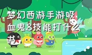 梦幻西游手游吸血鬼8技能打什么书