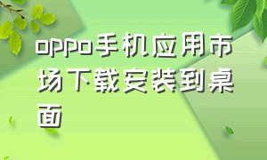 oppo手机应用市场下载安装到桌面