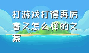 打游戏打得再厉害又怎么样的文案