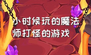 小时候玩的魔法师打怪的游戏