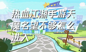 热血江湖手游天魔名望不够怎么进入