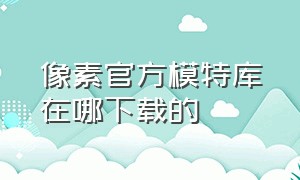 像素官方模特库在哪下载的