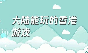 大陆能玩的香港游戏