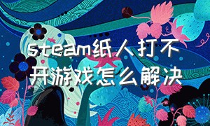 steam纸人打不开游戏怎么解决