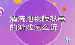 清洗地毯模拟器的游戏怎么玩