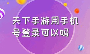 天下手游用手机号登录可以吗