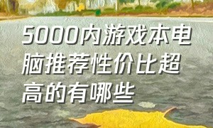 5000内游戏本电脑推荐性价比超高的有哪些