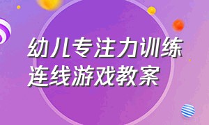 幼儿专注力训练连线游戏教案