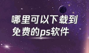 哪里可以下载到免费的ps软件