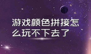 游戏颜色拼接怎么玩不下去了