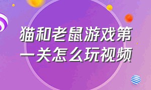 猫和老鼠游戏第一关怎么玩视频