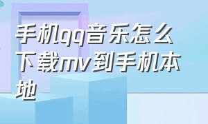 手机qq音乐怎么下载mv到手机本地