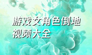 游戏女角色倒地视频大全