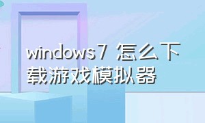 windows7 怎么下载游戏模拟器