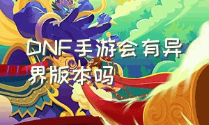 DNF手游会有异界版本吗