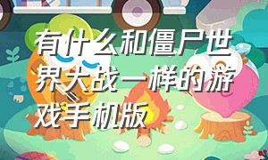 有什么和僵尸世界大战一样的游戏手机版