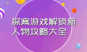 探案游戏解锁新人物攻略大全