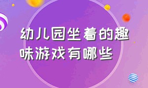 幼儿园坐着的趣味游戏有哪些