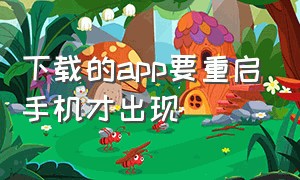 下载的app要重启手机才出现