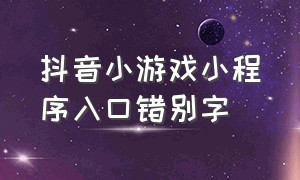 抖音小游戏小程序入口错别字