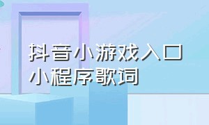 抖音小游戏入口小程序歌词