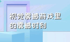 视觉震撼游戏里的震撼时刻