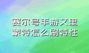 赛尔号手游艾里蒙特怎么刷特性