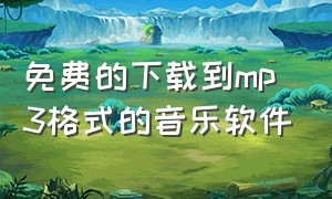 免费的下载到mp3格式的音乐软件