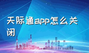 天际通app怎么关闭