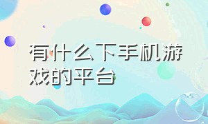 有什么下手机游戏的平台