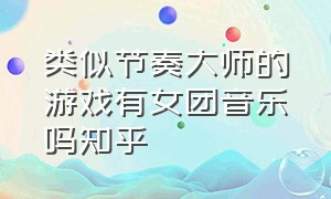 类似节奏大师的游戏有女团音乐吗知乎