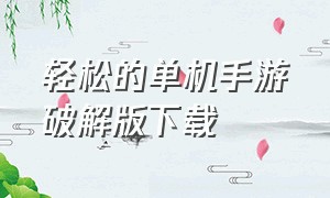 轻松的单机手游破解版下载