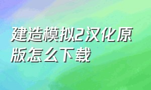 建造模拟2汉化原版怎么下载