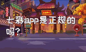 七彩app是正规的吗?