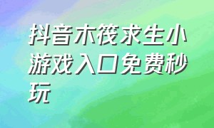 抖音木筏求生小游戏入口免费秒玩