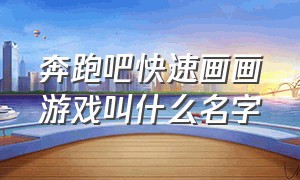 奔跑吧快速画画游戏叫什么名字